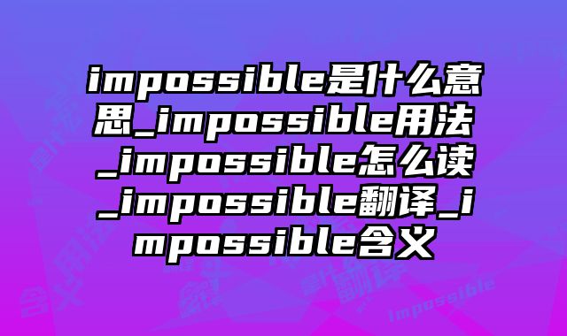 impossible是什么意思_impossible用法_impossible怎么读_impossible翻译_impossible含义