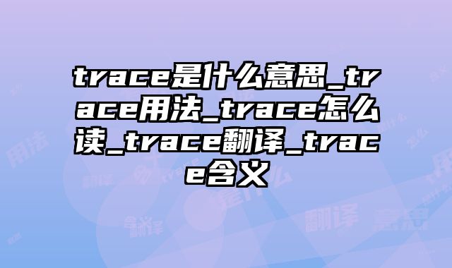 trace是什么意思_trace用法_trace怎么读_trace翻译_trace含义