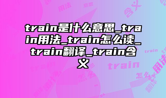 train是什么意思_train用法_train怎么读_train翻译_train含义