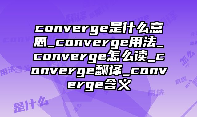 converge是什么意思_converge用法_converge怎么读_converge翻译_converge含义