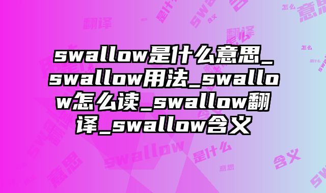 swallow是什么意思_swallow用法_swallow怎么读_swallow翻译_swallow含义