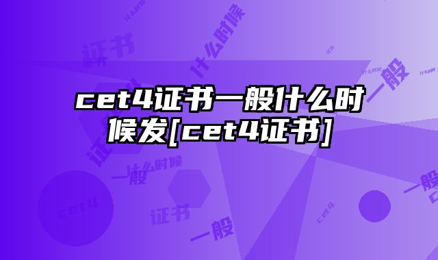 cet4证书一般什么时候发[cet4证书]