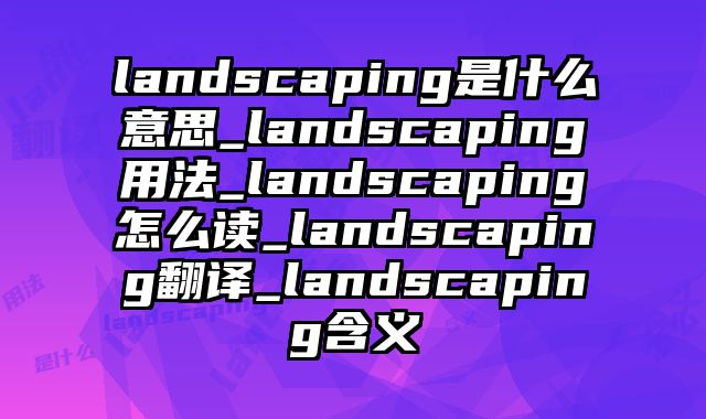 landscaping是什么意思_landscaping用法_landscaping怎么读_landscaping翻译_landscaping含义