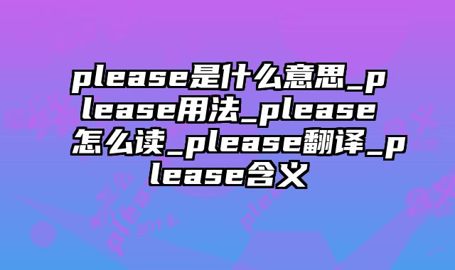 please是什么意思_please用法_please怎么读_please翻译_please含义