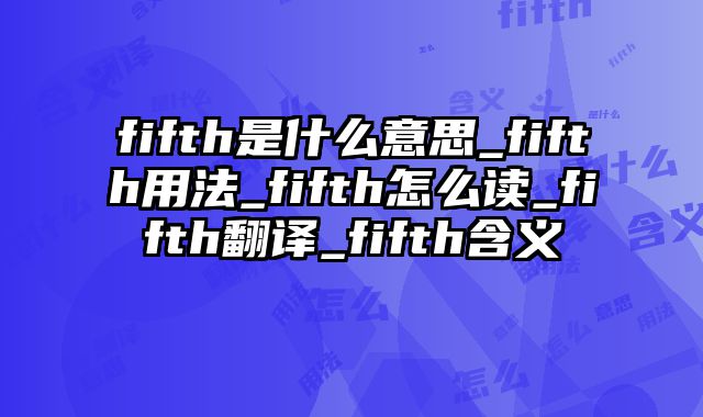 fifth是什么意思_fifth用法_fifth怎么读_fifth翻译_fifth含义
