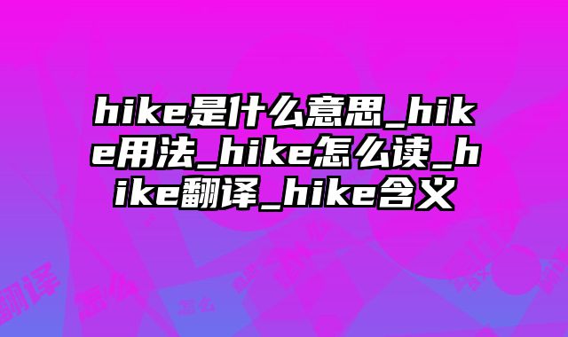 hike是什么意思_hike用法_hike怎么读_hike翻译_hike含义