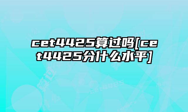 cet4425算过吗[cet4425分什么水平]