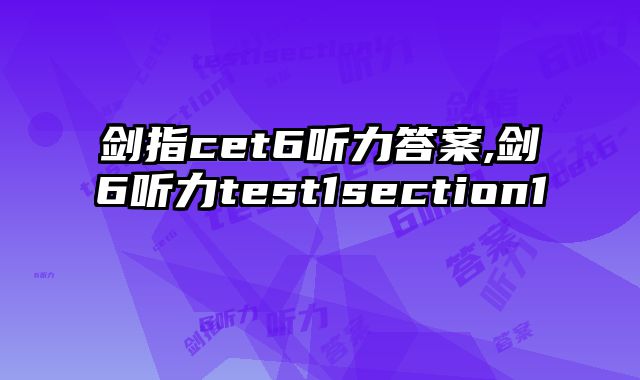 剑指cet6听力答案,剑6听力test1section1