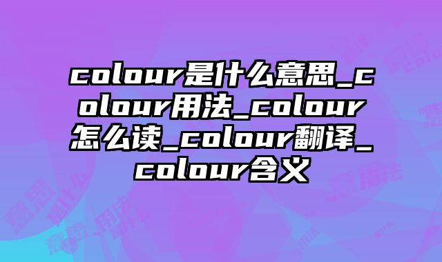 colour是什么意思_colour用法_colour怎么读_colour翻译_colour含义