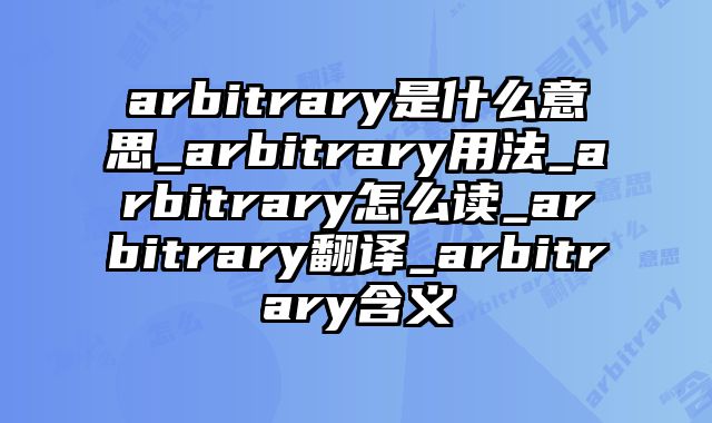 arbitrary是什么意思_arbitrary用法_arbitrary怎么读_arbitrary翻译_arbitrary含义