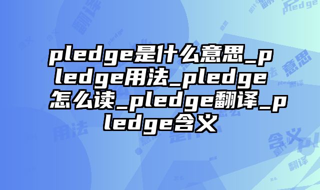 pledge是什么意思_pledge用法_pledge怎么读_pledge翻译_pledge含义