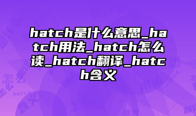 hatch是什么意思_hatch用法_hatch怎么读_hatch翻译_hatch含义