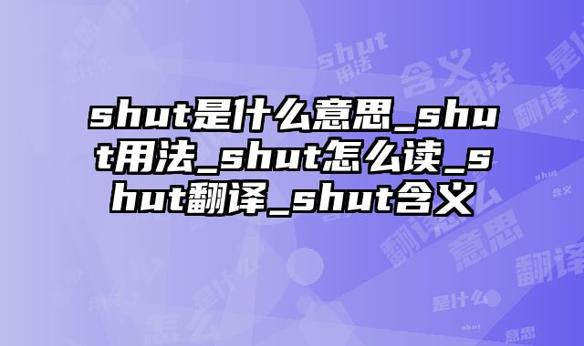 shut是什么意思_shut用法_shut怎么读_shut翻译_shut含义