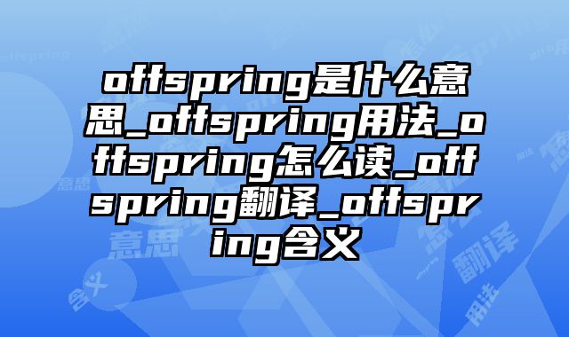 offspring是什么意思_offspring用法_offspring怎么读_offspring翻译_offspring含义