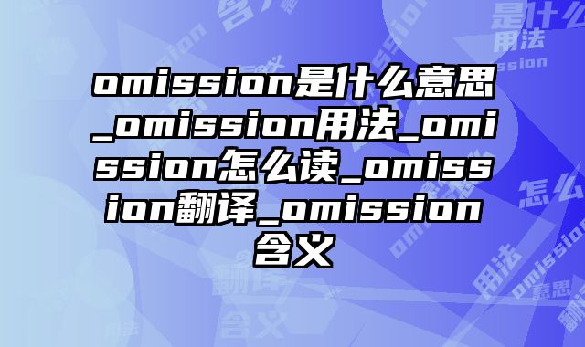 omission是什么意思_omission用法_omission怎么读_omission翻译_omission含义