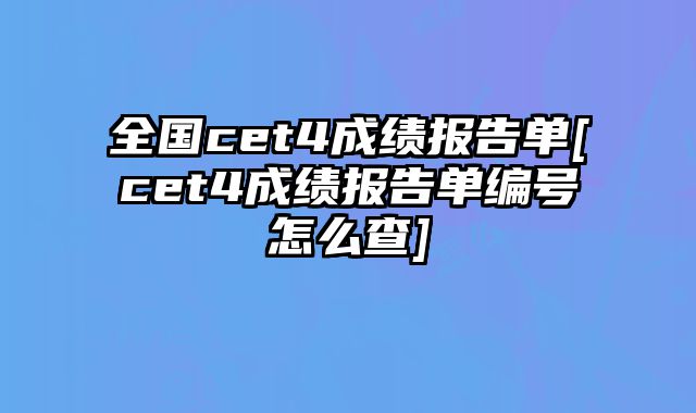 全国cet4成绩报告单[cet4成绩报告单编号怎么查]