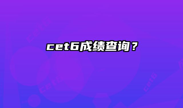 cet6成绩查询？