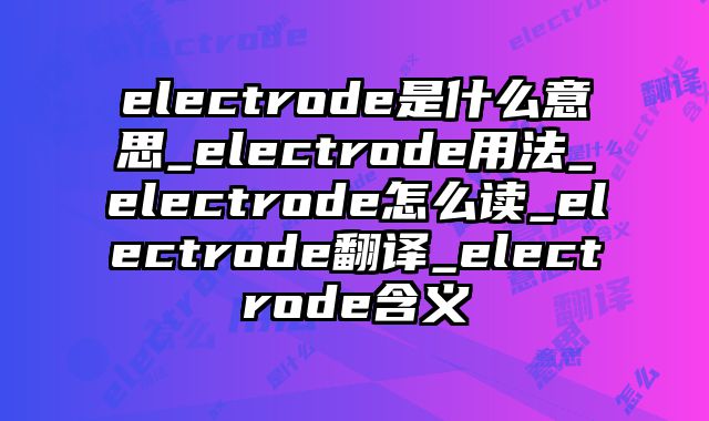 electrode是什么意思_electrode用法_electrode怎么读_electrode翻译_electrode含义