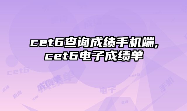 cet6查询成绩手机端,cet6电子成绩单