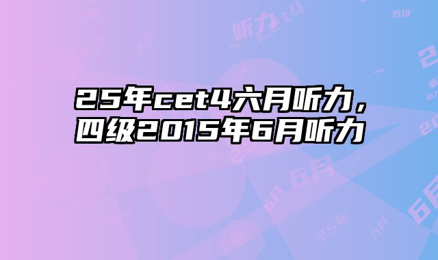 25年cet4六月听力，四级2015年6月听力