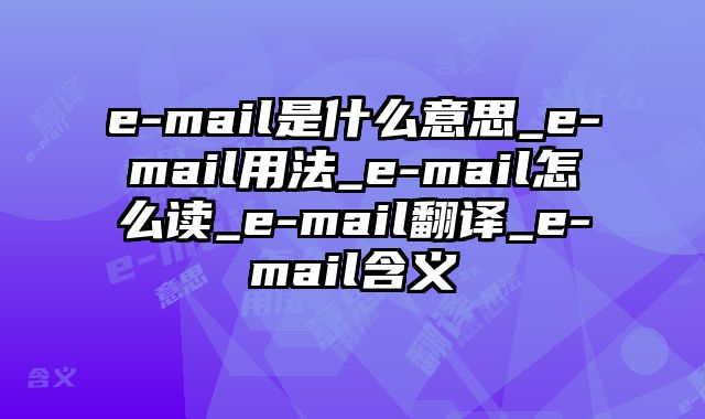 e-mail是什么意思_e-mail用法_e-mail怎么读_e-mail翻译_e-mail含义