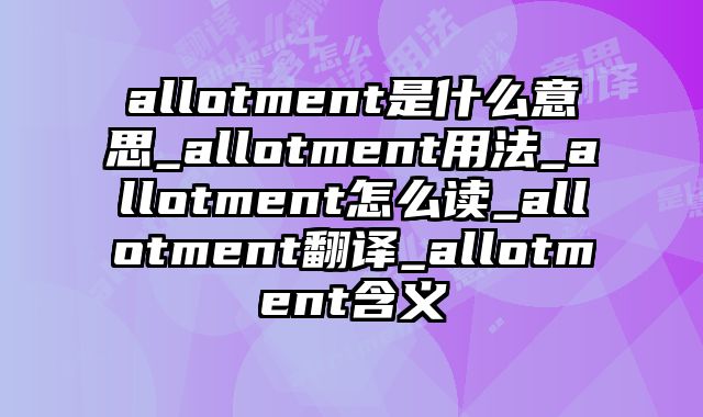 allotment是什么意思_allotment用法_allotment怎么读_allotment翻译_allotment含义