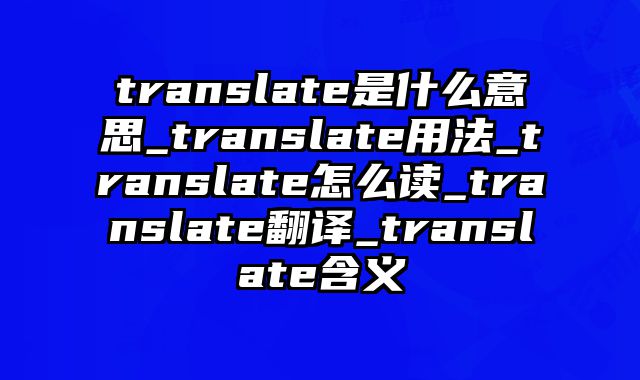 translate是什么意思_translate用法_translate怎么读_translate翻译_translate含义