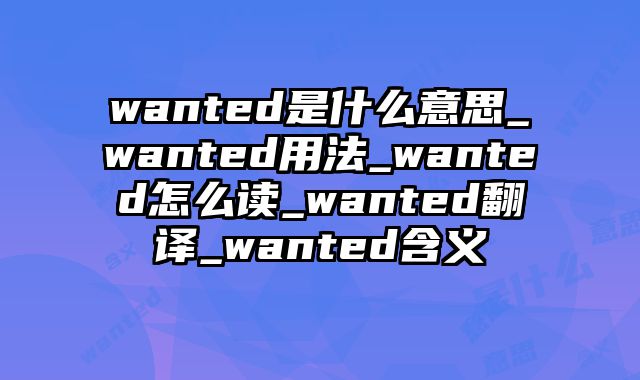 wanted是什么意思_wanted用法_wanted怎么读_wanted翻译_wanted含义