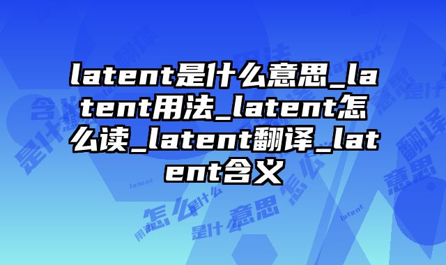 latent是什么意思_latent用法_latent怎么读_latent翻译_latent含义