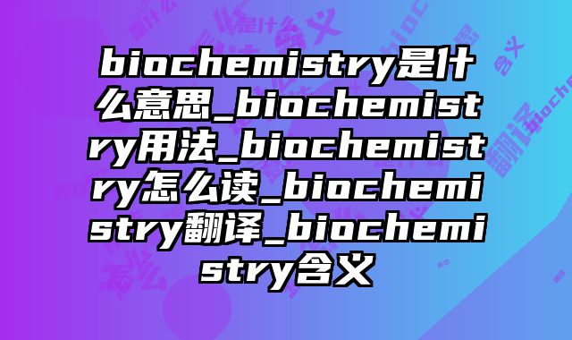biochemistry是什么意思_biochemistry用法_biochemistry怎么读_biochemistry翻译_biochemistry含义