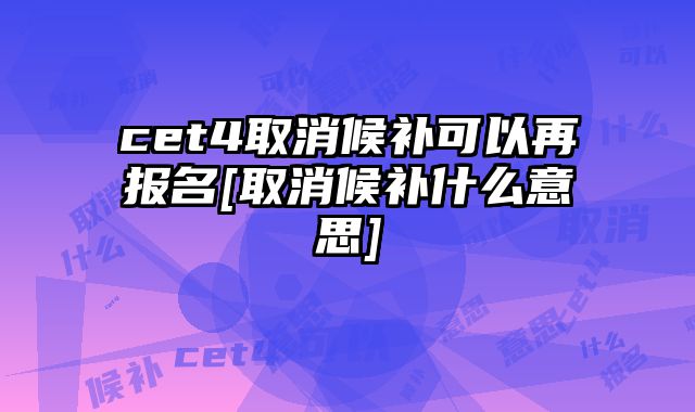 cet4取消候补可以再报名[取消候补什么意思]