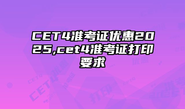 CET4准考证优惠2025,cet4准考证打印要求