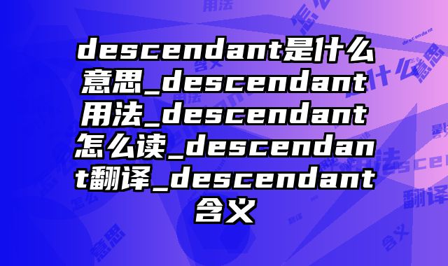 descendant是什么意思_descendant用法_descendant怎么读_descendant翻译_descendant含义