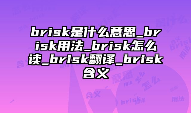 brisk是什么意思_brisk用法_brisk怎么读_brisk翻译_brisk含义