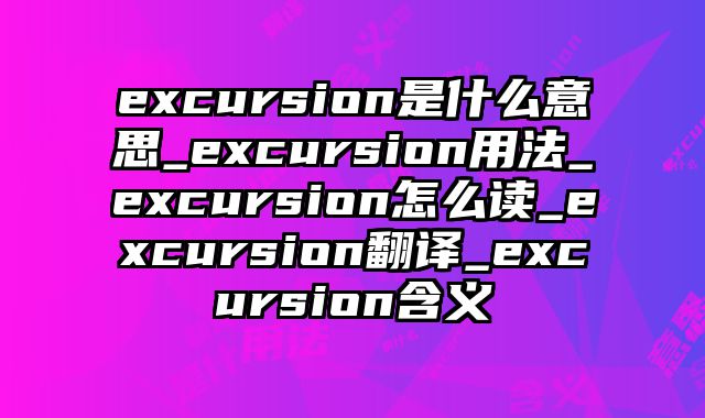 excursion是什么意思_excursion用法_excursion怎么读_excursion翻译_excursion含义