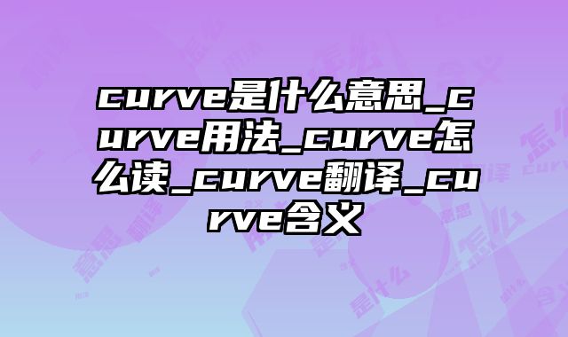 curve是什么意思_curve用法_curve怎么读_curve翻译_curve含义