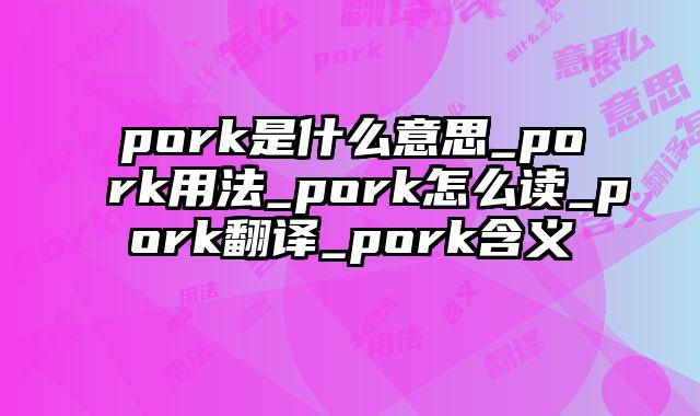 pork是什么意思_pork用法_pork怎么读_pork翻译_pork含义