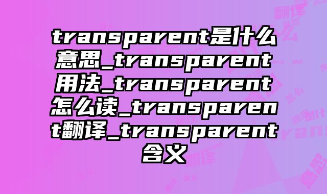transparent是什么意思_transparent用法_transparent怎么读_transparent翻译_transparent含义