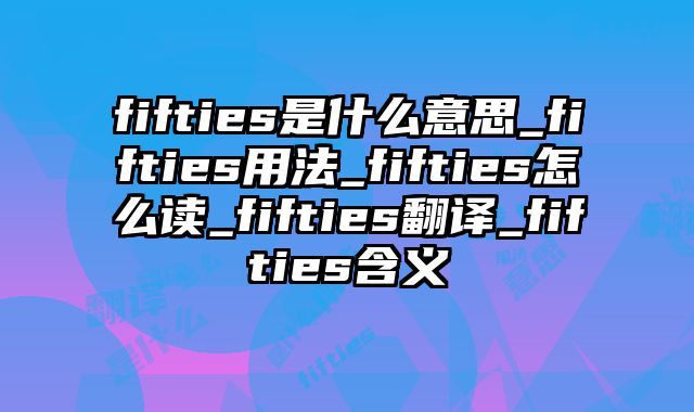fifties是什么意思_fifties用法_fifties怎么读_fifties翻译_fifties含义