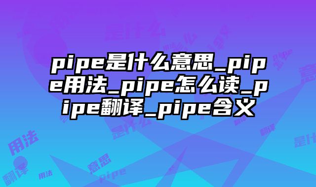 pipe是什么意思_pipe用法_pipe怎么读_pipe翻译_pipe含义
