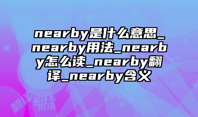 nearby是什么意思_nearby用法_nearby怎么读_nearby翻译_nearby含义