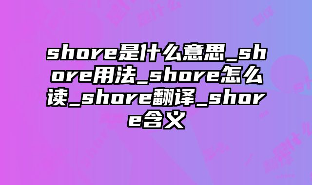 shore是什么意思_shore用法_shore怎么读_shore翻译_shore含义