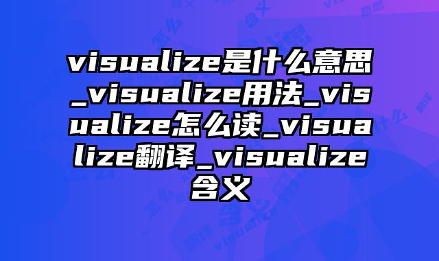 visualize是什么意思_visualize用法_visualize怎么读_visualize翻译_visualize含义