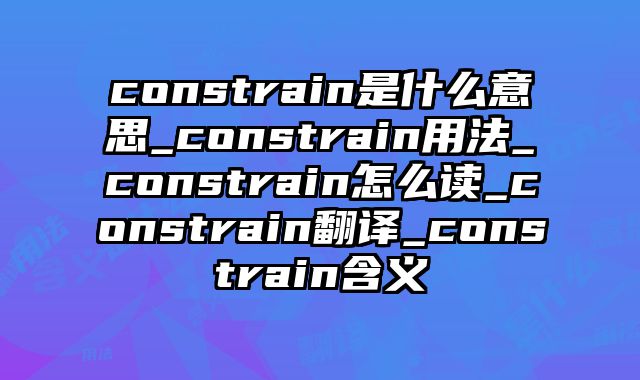 constrain是什么意思_constrain用法_constrain怎么读_constrain翻译_constrain含义