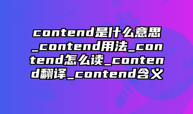 contend是什么意思_contend用法_contend怎么读_contend翻译_contend含义