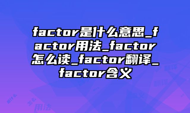 factor是什么意思_factor用法_factor怎么读_factor翻译_factor含义