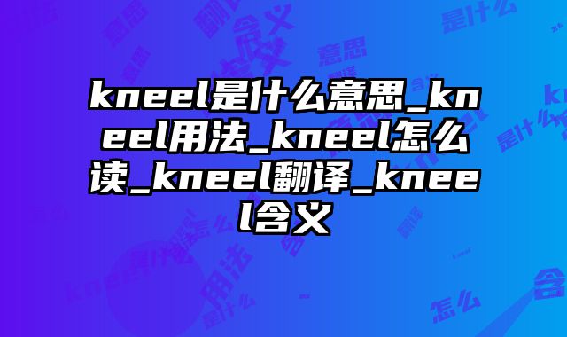 kneel是什么意思_kneel用法_kneel怎么读_kneel翻译_kneel含义