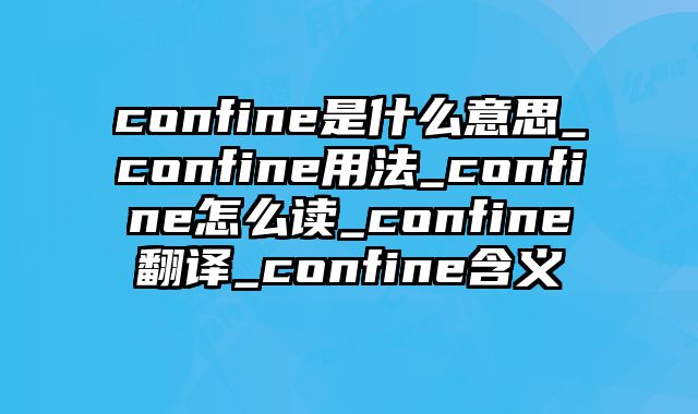 confine是什么意思_confine用法_confine怎么读_confine翻译_confine含义