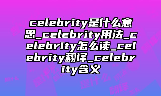 celebrity是什么意思_celebrity用法_celebrity怎么读_celebrity翻译_celebrity含义