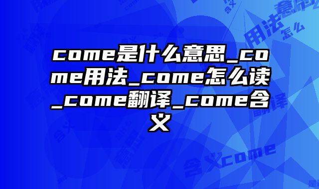 come是什么意思_come用法_come怎么读_come翻译_come含义